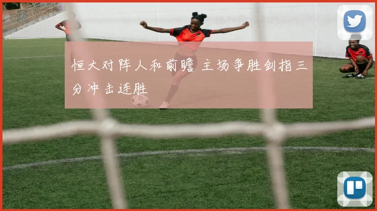 恒大对阵人和前瞻 主场争胜剑指三分冲击连胜