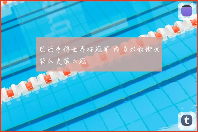 巴西夺得世界杯冠军 内马尔领衔收获队史第六冠