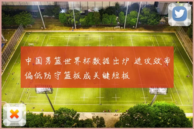 中国男篮世界杯数据出炉 进攻效率偏低防守篮板成关键短板