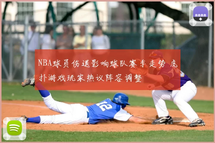 NBA球员伤退影响球队赛季走势 虎扑游戏玩家热议阵容调整