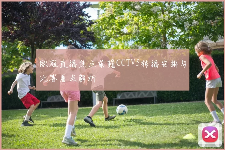 欧冠直播焦点前瞻CCTV5转播安排与比赛看点解析