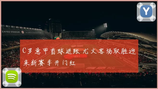 C罗意甲首球进账 尤文客场取胜迎来新赛季开门红