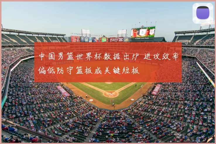 中国男篮世界杯数据出炉 进攻效率偏低防守篮板成关键短板