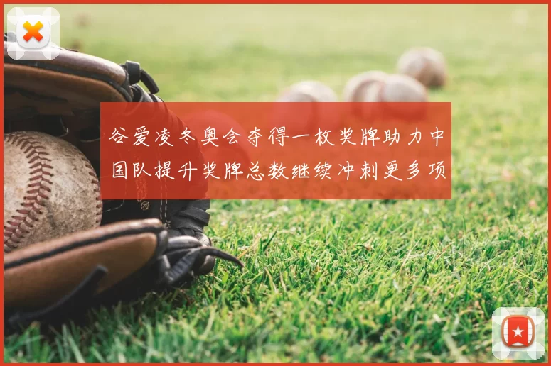 谷爱凌冬奥会夺得一枚奖牌助力中国队提升奖牌总数继续冲刺更多项目成绩