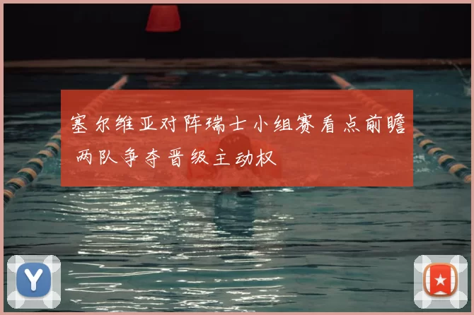 塞尔维亚对阵瑞士小组赛看点前瞻 两队争夺晋级主动权