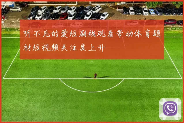 听不见的爱短剧线观看带动体育题材短视频关注度上升