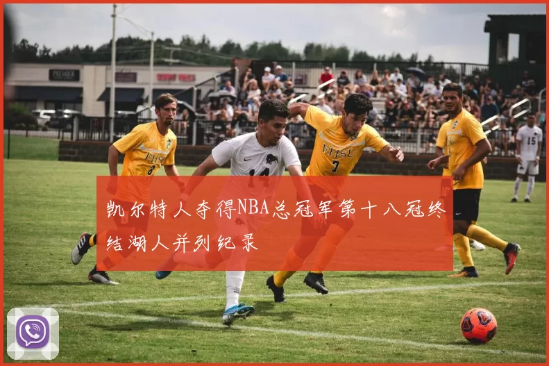 凯尔特人夺得NBA总冠军第十八冠终结湖人并列纪录
