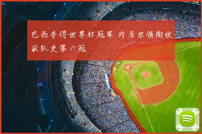 巴西夺得世界杯冠军 内马尔领衔收获队史第六冠