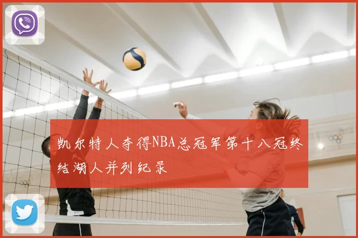 凯尔特人夺得NBA总冠军第十八冠终结湖人并列纪录