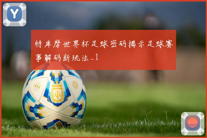 特库摩世界杯足球密码揭示足球赛事解码新玩法_1