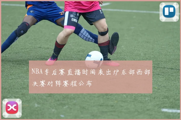 NBA季后赛直播时间表出炉东部西部决赛对阵赛程公布