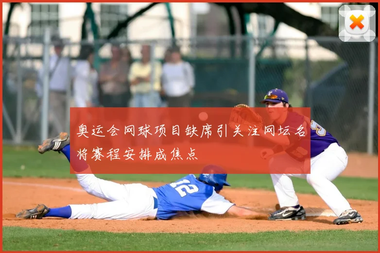 奥运会网球项目缺席引关注网坛名将赛程安排成焦点