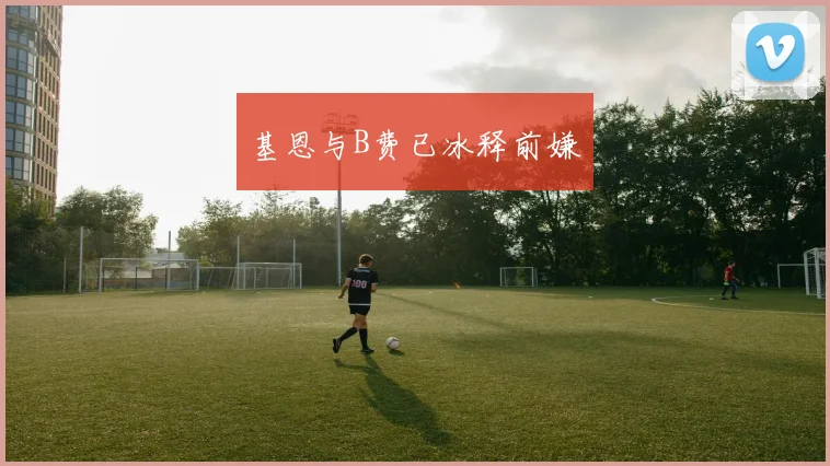 基恩与B费已冰释前嫌