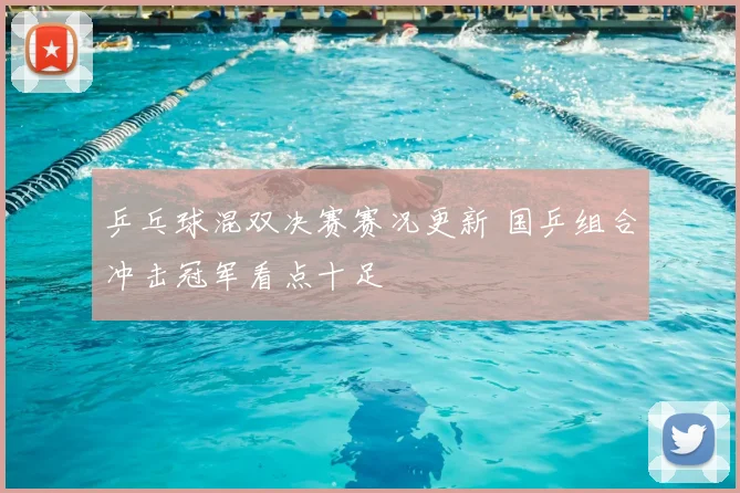 乒乓球混双决赛赛况更新 国乒组合冲击冠军看点十足
