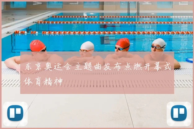 东京奥运会主题曲发布点燃开幕式体育精神