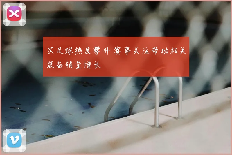 买足球热度攀升 赛事关注带动相关装备销量增长