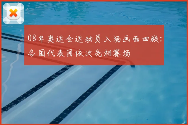 08年奥运会运动员入场画面回顾：各国代表团依次亮相赛场