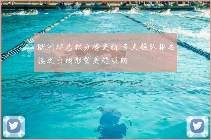 欧洲杯总积分榜更新 多支强队排名接近出线形势更趋明朗