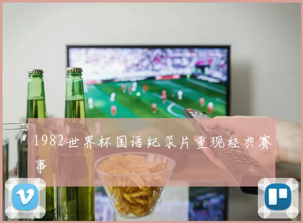 1982世界杯国语纪录片重现经典赛事