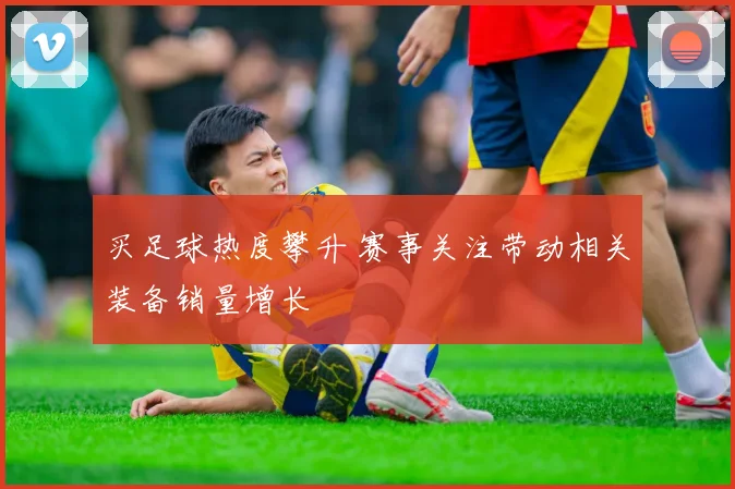 买足球热度攀升 赛事关注带动相关装备销量增长