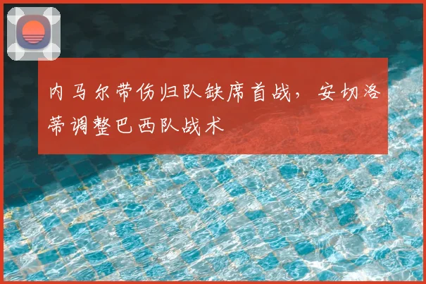 内马尔带伤归队缺席首战，安切洛蒂调整巴西队战术