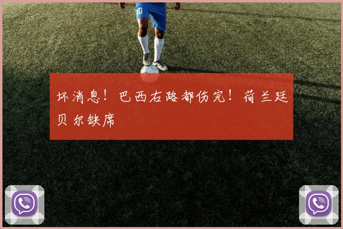 坏消息！巴西右路都伤完！荷兰廷贝尔缺席