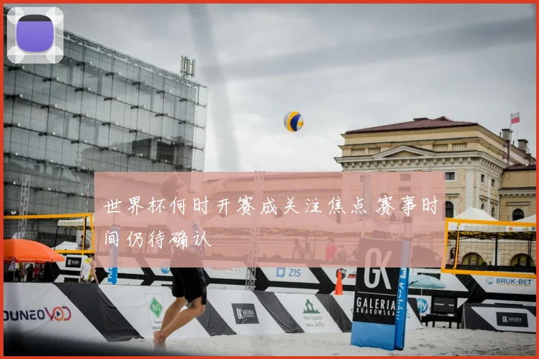 世界杯何时开赛成关注焦点 赛事时间仍待确认